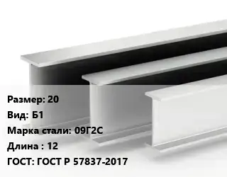 Двутавровая балка нормальная 20 Б1 09Г2С L=12 ГОСТ: ГОСТ Р 57837-2017